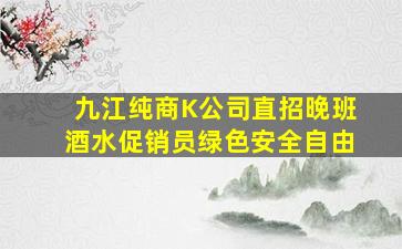 九江纯商K公司直招晚班酒水促销员绿色安全自由