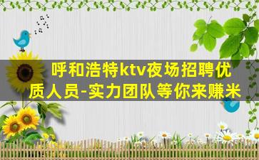 呼和浩特ktv夜场招聘优质人员-实力团队等你来赚米